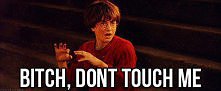 Bitch, don't touch me ...