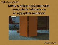 kiedy w sklepie przymierzam nowy ciuch i okazuje się, że wyglądam zajebiście xD