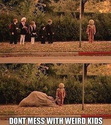 don't mess with weirdos!