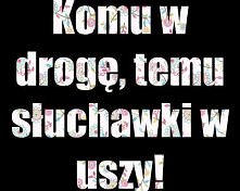 Komu w drogę,temu słuchawki w uszy!:D