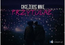 Chce żebyś mnie przytulał