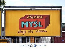 Każda myśl staje się ciałem.
Tak jest, czy się to nam podoba czy nie :)