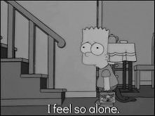I feel so alone.
