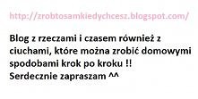 Zapraszam na mojego bloga ;)
zrobtosamkiedychcesz.blogspot.com/