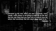 Because in the end, when you lose somebody every candle, every prayer is not gonna make up for the fact that the only thing that you have left is a hole in your life where that ...