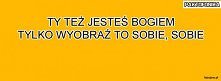 TY TEŻ JESTEŚ BOGIEM !