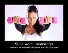 Najważniejsze to silna wola...