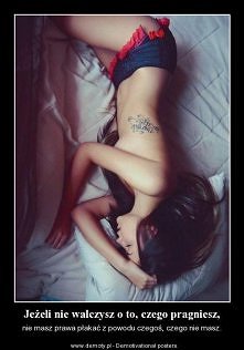 Jeśli nie walczysz o to, czego pragniesz, nie masz prawa płakać, że tego nie masz.