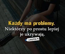 Każdy ma problemy. Niektórzy po prostu lepiej je ukrywają.