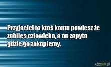 Macie takiego przyjaciela. ? :)