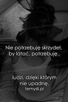 Nie potrzebuję skrzydeł, by latać, potrzebuję.. ludzi, dzięki którym nie upadnę.