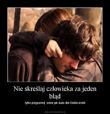 Nie skreślaj człowieka za jeden błąd tylko przypomnij sobie jak dużo dla Ciebie zrobił