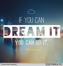 If you can DREAM IT You can...