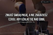 Pasja jest potrzebna, jeśli ją masz jesteś szczęściarzem. :)