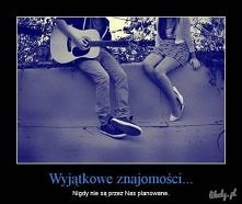 Wyjątkowe znajomości... Nigdy nie są przez nas planowane.