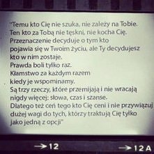 ,,Temu kto Cię nie szuka, nie zależy na Tobie. Ten kto za Tobą nie tęskni, nie kocha Cię. Przeznaczenie decyduje o tym kto pojawia się w Twoim życiu, ale Ty decydujesz kto w nim...