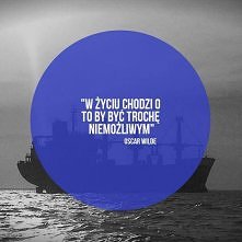 ,,W życiu chodzi o to, by być trochę niemożliwym."