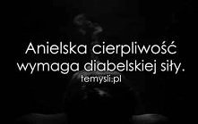 Anielska cierpliwość, wymaga diabelskiej siły.
