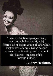 ,,Piękno kobiety nie przejawia się w ubraniach, które nosi, w jej figurze lub sposobie w jaki układa włosy. Piękno kobiety musi być widoczne w oczach, ponieważ są one drzwiami d...