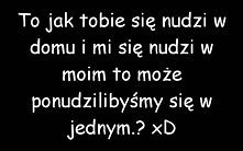 ma ktoś może jakiś pomysł na nudny wieczór....? coś do zrobienia albo jakiś film