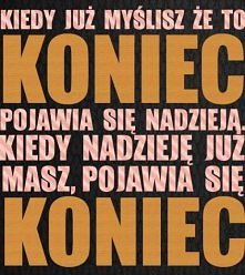 Kiedy już myślisz, że to koniec pojawia się nadzieja, kiedy nadzieję już masz, pojawia się koniec.