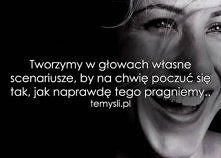 Tworzymy w głowach własne scenariusze, by na chwilę poczuć się tak, jak naprawdę tego pragniemy...