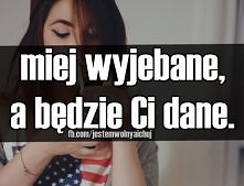 Miej wyjebane, a będzie Ci dane.