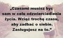 ,,Czasami musisz być sam w celu odzwierciedlenia życia. Wziąć trochę czasu, aby zadbać o siebie. Zasługujesz na to."