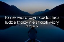 To nie wiara czyni cuda, lecz ludzie, którzy nie stracili wiary.