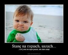 Stanę na rzęsach, uszach... i ch*j wiem na czym jeszcze, ale dam radę!