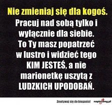 Nie zmieniaj się dla kogoś ..