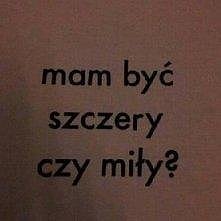 I to jest najlepsze pytanie. Szczera-zranienie kogoś uczuć miła-kłamstwo. Pomocy!