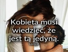 Kobieta musi wiedzieć, że jest tą jedyną.