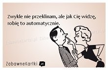 Zwykle nie przeklinam, ale jak Cię widzę...