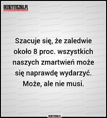 To po co tak się wszyscy martwimy? Nie warto. Nie da się zupełnie nie martwić, ale chyba lepiej cieszyć się życiem niż się martwić, prawda?