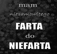 mam farta !! ...
... do niefarta  ;/