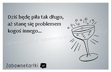 Dziś będę piła tak długo...