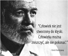 Człowiek nie jest stworzony do klęski. Człowieka można zniszczyć, ale nie pokonać. Ernest Hamingway