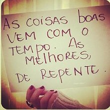 Dobre rzeczy przychodzą z czasem . Najlepsze nagle :)