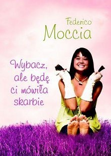 ' Wybacz, ale bede Ci mowila skarbie ' Federido Moccia - kolejna  przygoda napisana przez Federica, ktorego osobiscie uwielbiam.. na prawde warto przeczytac :)