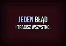 Jeden błąd i tracisz wszystko.