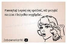 Pamiętaj! Lepiej się spóźni...