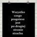 Wszystko, czego pragniesz, jest po drugiej stronie strachu.