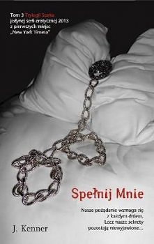 Spełnij mnie - J.Kenner

Emocjonalny, zmysłowy związek władczego multimilionera i namiętnej dziewczyny zawiódł ich na szczyty ekstazy. Czy miłość zdoła ocalić Nikki i Damiena pr...