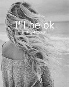 I`ll be ok just not today