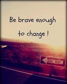 Be brave enough to change