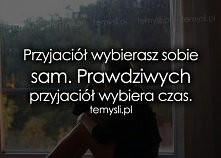 Przyjaciół wybierasz sobie sam. Prawdziwych przyjaciół wybiera czas.