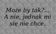 Czasem i takie myśli nas nachodzą :P