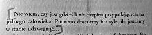 Nie wiem, czy jest gdzieś limit cierpień przypadających na jednego człowieka. Podobno dostajemy tyle, ile jesteśmy w stanie udźwignąć...
