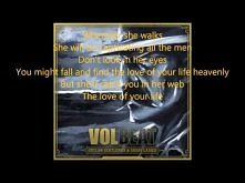 Volbeat - Lola Montez 
"Poczuj ogień kiedy ona przechodzi
Lola Montez, tak piękna..
wtapiająca się w cień dama
oślepiająca ci oczy swoim pajęczym tańcem"